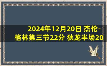 2024年12月20日 杰伦-格林第三节22分 狄龙半场20分 申京23+9+7 火箭轻取鹈鹕